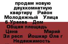 продам новую двухкомнатную квартиру › Район ­ Молодежный › Улица ­ б.Ураева › Дом ­ 26-30 › Общая площадь ­ 56 › Цена ­ 1 848 000 - Марий Эл респ., Йошкар-Ола г. Недвижимость » Квартиры продажа   . Марий Эл респ.
